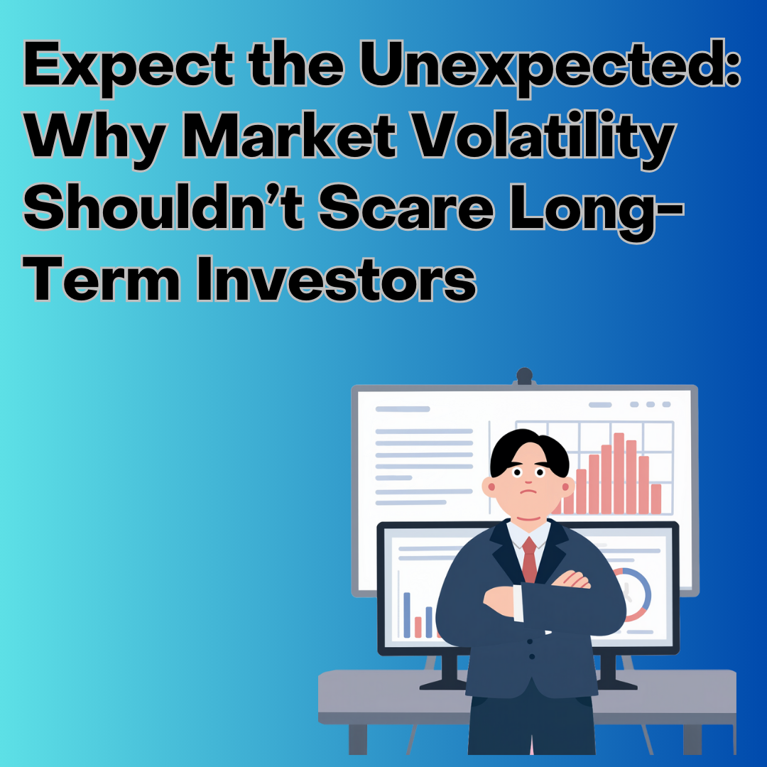 Expect the Unexpected: Why Market Volatility Shouldn’t Scare Long-Term Investors