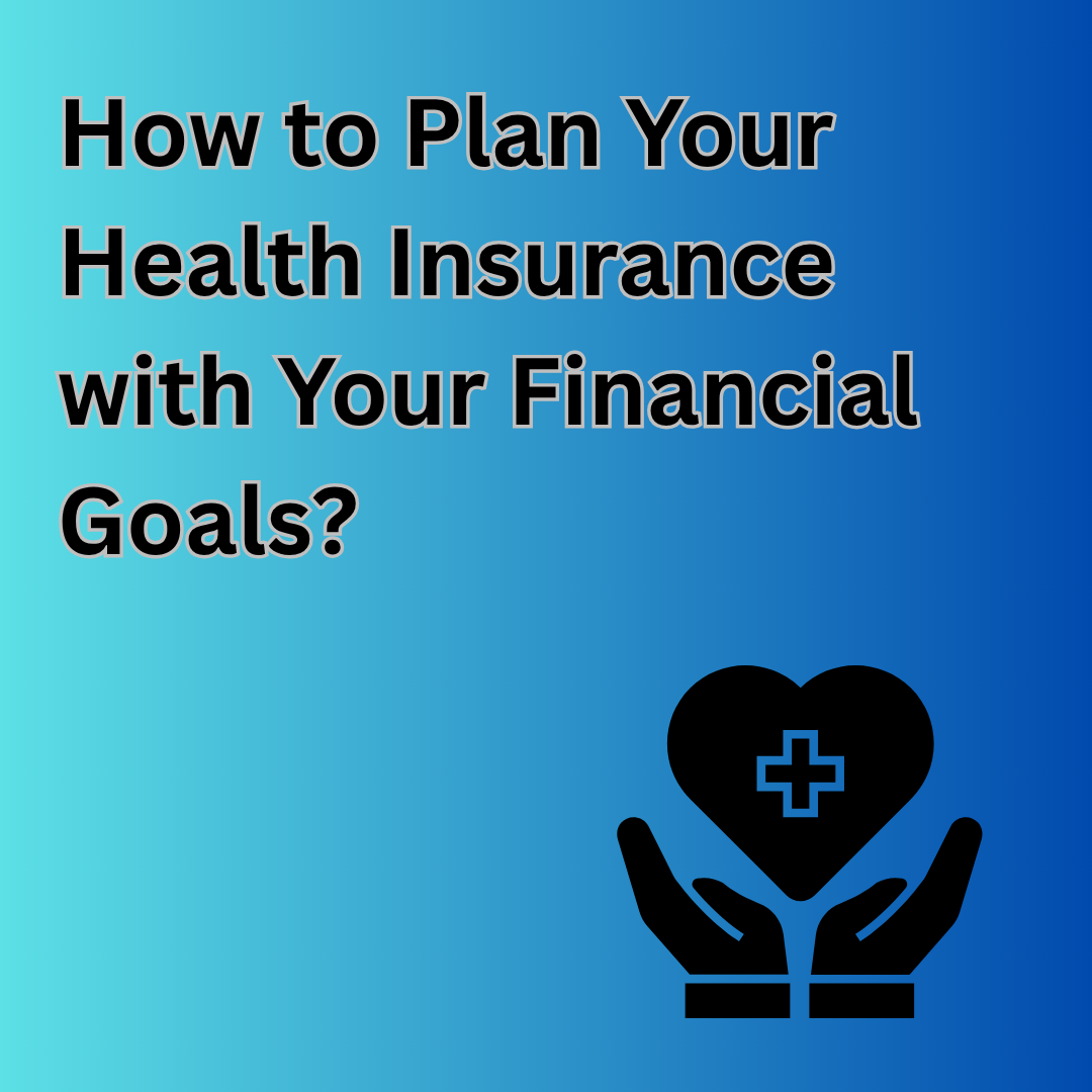 How to Plan Your Health Insurance with Your Financial Goals