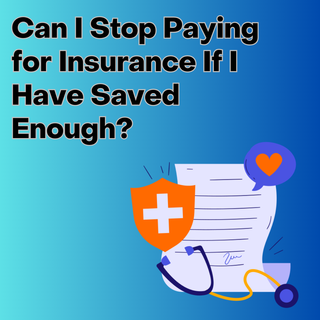 Can I Stop Paying for Insurance If I Have Saved Enough?