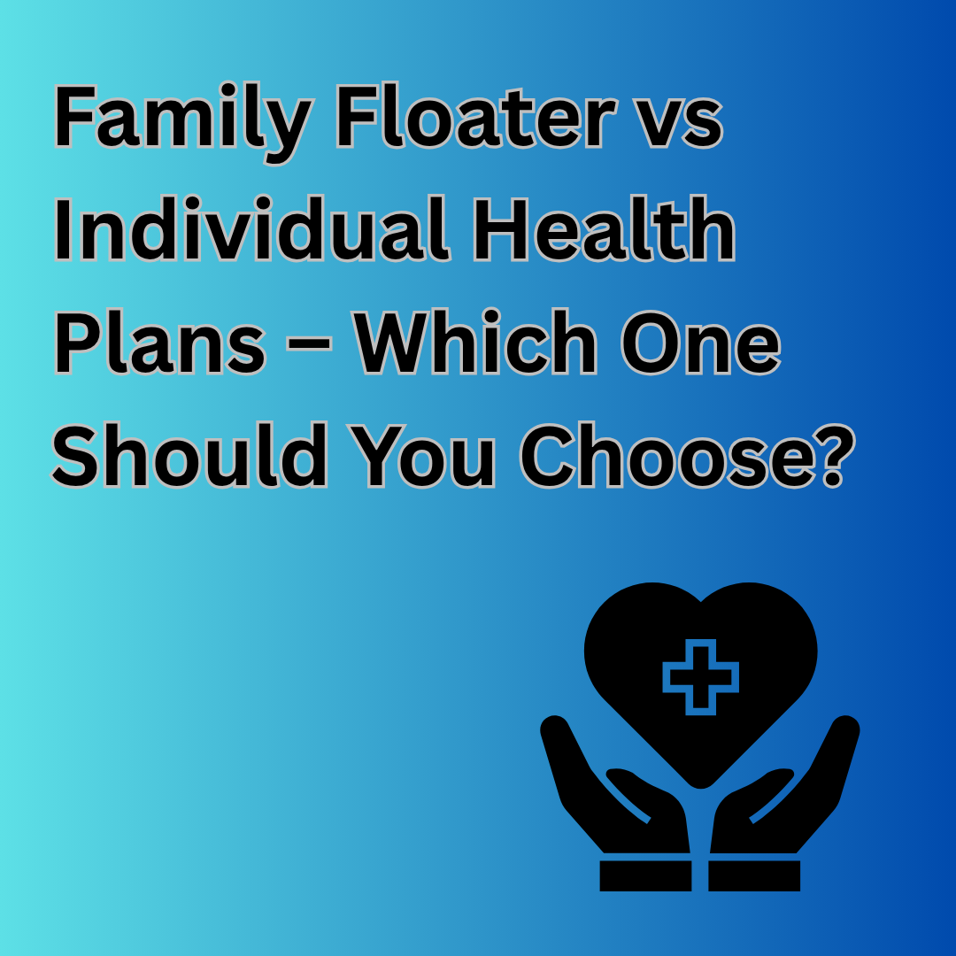 Family Floater vs Individual Health Plans – Which One Should You Choose?