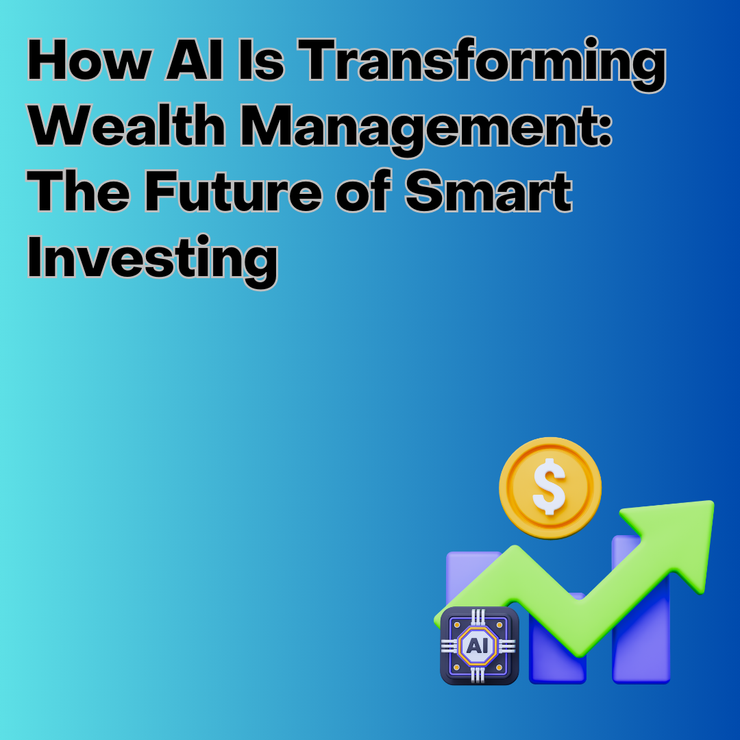 How AI Is Transforming Wealth Management: The Future of Smart Investing