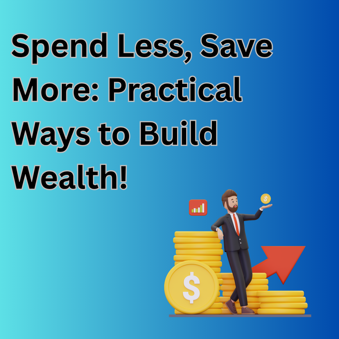 Spend Less, Save More: Practical Ways to Build Wealth